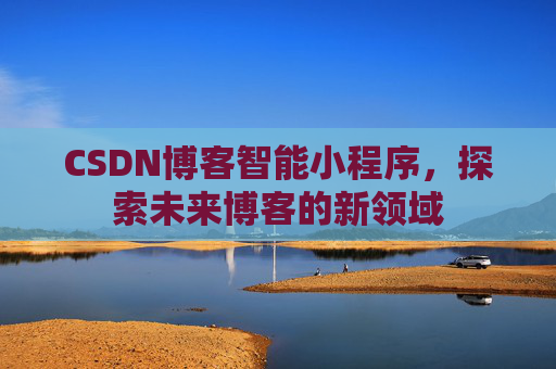 CSDN博客智能小程序，探索未来博客的新领域